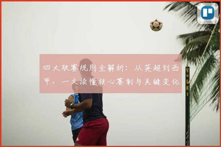 四大联赛规则全解析:从英超到西甲,一文读懂核心赛制与关键变化