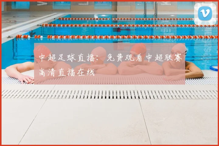 中超足球直播:免费观看中超联赛高清直播在线