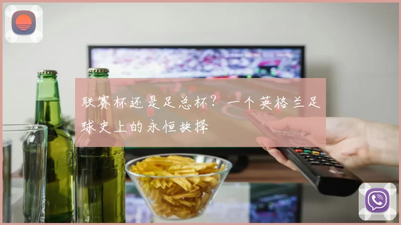 联赛杯还是足总杯?一个英格兰足球史上的永恒抉择