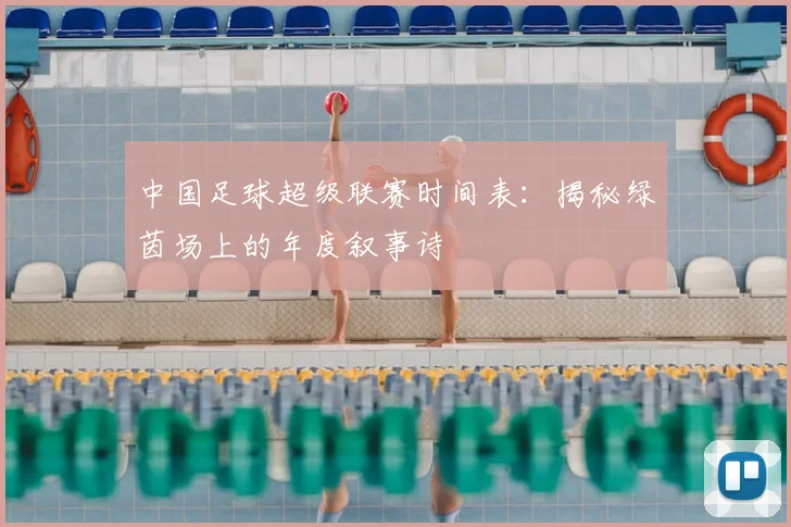 中国足球超级联赛时间表:揭秘绿茵场上的年度叙事诗