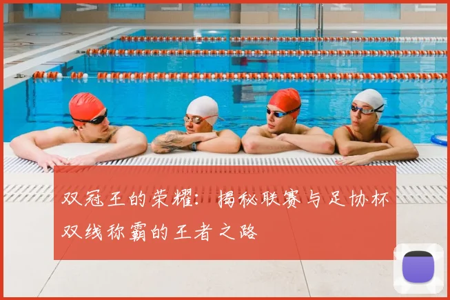 双冠王的荣耀:揭秘联赛与足协杯双线称霸的王者之路
