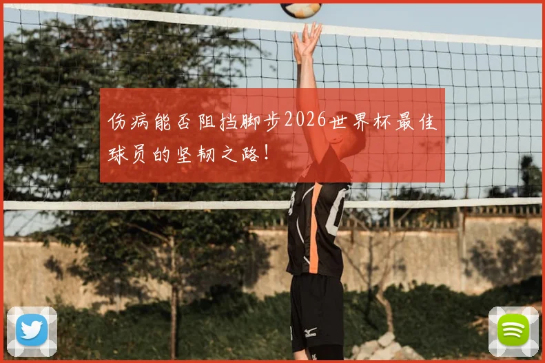 伤病能否阻挡脚步2026世界杯最佳球员的坚韧之路!