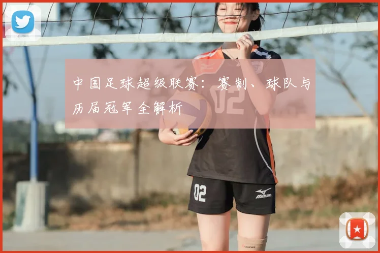中国足球超级联赛:赛制、球队与历届冠军全解析