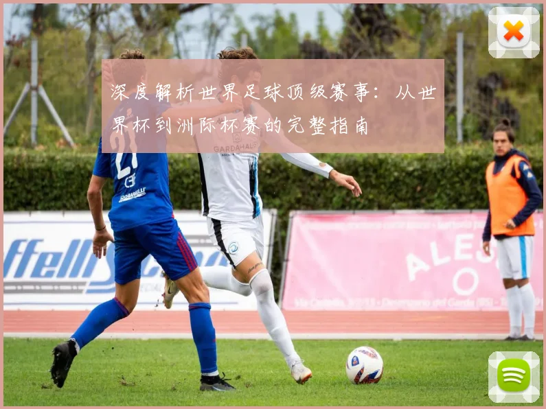 深度解析世界足球顶级赛事:从世界杯到洲际杯赛的完整指南
